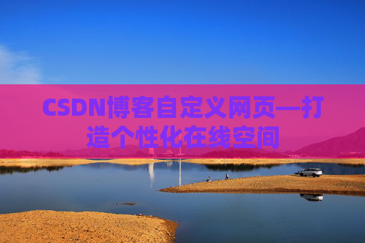 CSDN博客自定义网页—打造个性化在线空间